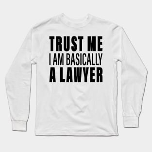 Trust Me I Am Basically A Lawyer Long Sleeve T-Shirt